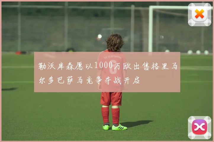 勒沃库森愿以1000万欧出售格里马尔多巴萨马竞争夺战开启
