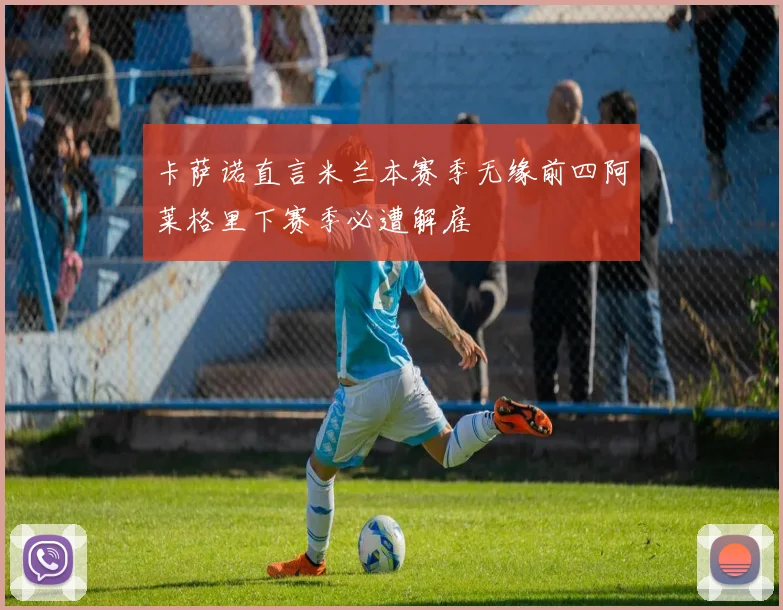 卡萨诺直言米兰本赛季无缘前四阿莱格里下赛季必遭解雇