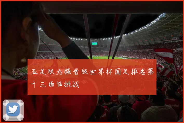 亚足联九强晋级世界杯国足排名第十三面临挑战