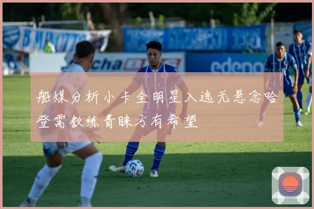 船媒分析小卡全明星入选无悬念哈登需教练青睐方有希望