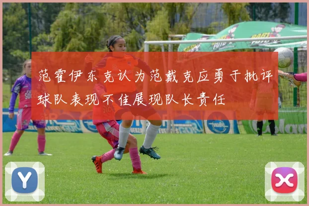 范霍伊东克认为范戴克应勇于批评球队表现不佳展现队长责任