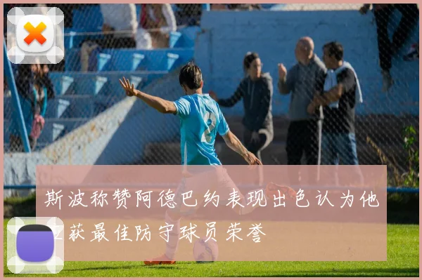 斯波称赞阿德巴约表现出色认为他应获最佳防守球员荣誉
