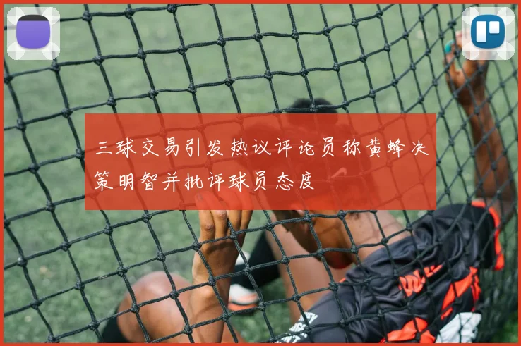 三球交易引发热议评论员称黄蜂决策明智并批评球员态度